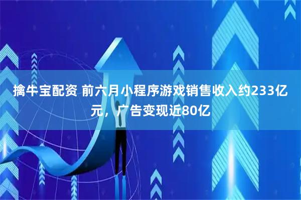 擒牛宝配资 前六月小程序游戏销售收入约233亿元，广告变现近80亿