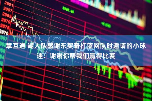 掌互通 湖人队感谢东契奇打篮网队时邀请的小球迷：谢谢你帮我们赢得比赛