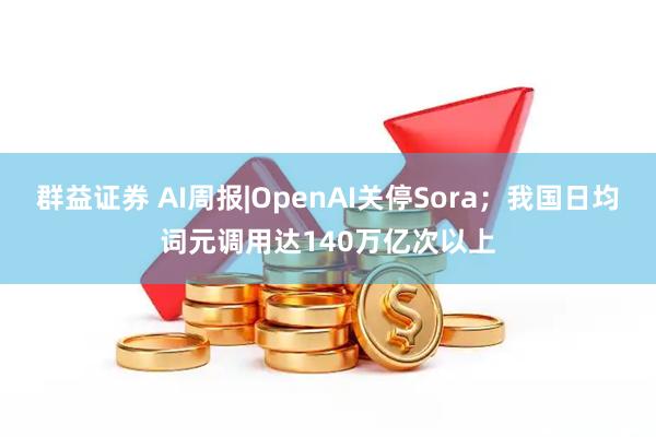 群益证券 AI周报|OpenAI关停Sora；我国日均词元调用达140万亿次以上
