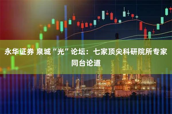 永华证券 泉城“光”论坛：七家顶尖科研院所专家同台论道