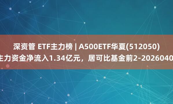 深资管 ETF主力榜 | A500ETF华夏(512050)主力资金净流入1.34亿元，居可比基金前2-20260401