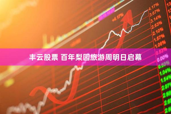 丰云股票 百年梨园旅游周明日启幕