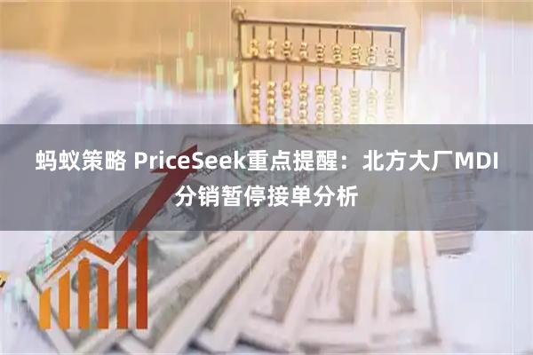 蚂蚁策略 PriceSeek重点提醒：北方大厂MDI分销暂停接单分析