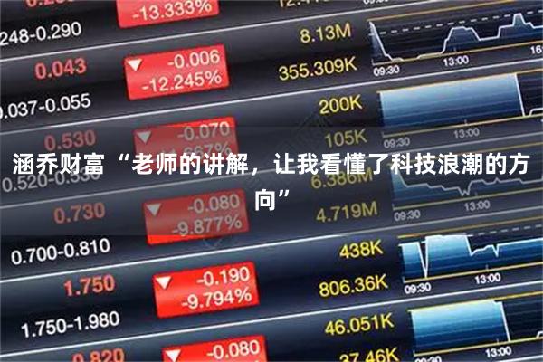 涵乔财富 “老师的讲解，让我看懂了科技浪潮的方向”