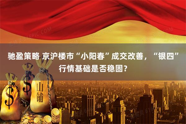 驰盈策略 京沪楼市“小阳春”成交改善，“银四”行情基础是否稳固？