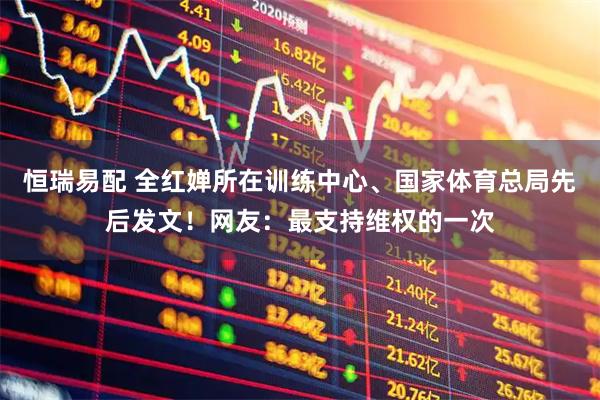 恒瑞易配 全红婵所在训练中心、国家体育总局先后发文！网友：最支持维权的一次