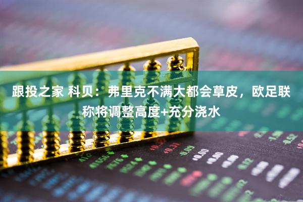 跟投之家 科贝：弗里克不满大都会草皮，欧足联称将调整高度+充分浇水