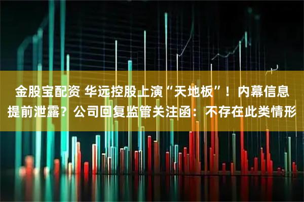 金股宝配资 华远控股上演“天地板”！内幕信息提前泄露？公司回复监管关注函：不存在此类情形